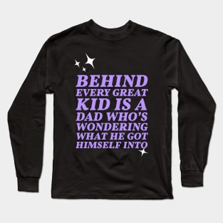 Behind every great kid is a dad who's wondering what he got himself into Long Sleeve T-Shirt